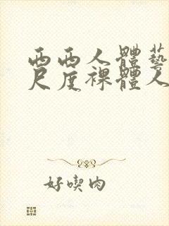 西西人体艺术大尺度裸体人体艺术