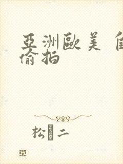 亚洲欧美 自拍偷拍