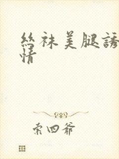 丝袜美腿诱惑激情