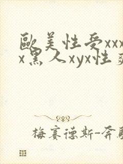 欧美性受xxxx黑人xyx性爽一欧美激情一.