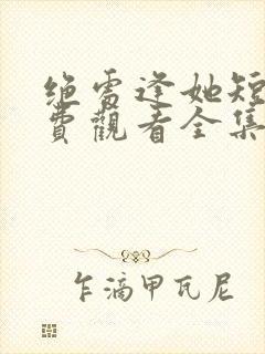 绝处逢她短剧免费观看全集最新章节更新时间封面