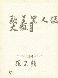 欧美黑人猛男的大粗鳮