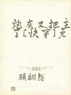 炮灰又把主角攻了[快穿]免费阅读