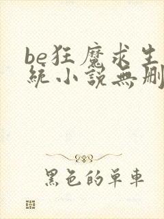 be狂魔求生系统小说无删减版