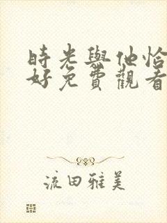 时光与他恰是正好免费观看电视剧