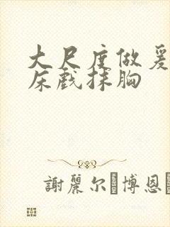 大尺度做爰啪啪床戏抹胸