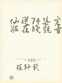 仙逆74集完整版在线观看高清封面