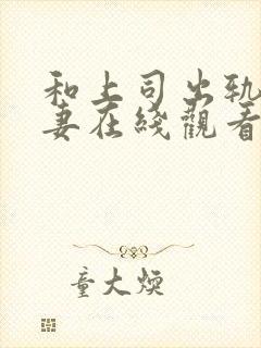 和上司出轨的人妻在线观看