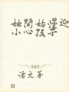 她开始慢迎迎合小心孩子