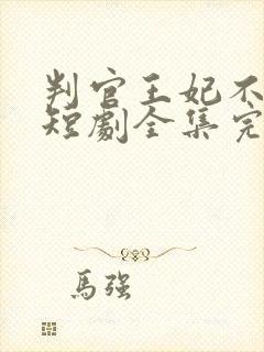 判官王妃不好惹短剧全集完整版