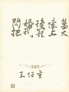 闪婚后亿万总裁把我宠上天