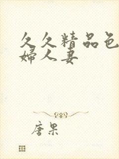 久久精品色妇少妇人妻