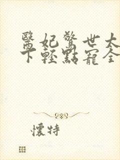 医妃惊世太子殿下轻点宠全文免费阅读封面