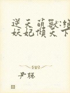 逆天萌兽:绝世妖妃倾天下最后结局