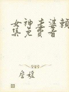 女神老婆赖上全集免费看