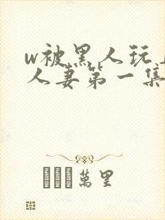 w被黑人玩弄的人妻第一集封面