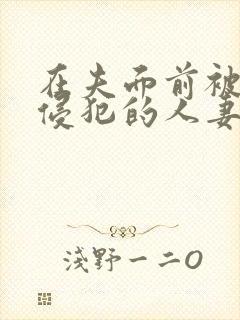 在夫面前被强行侵犯的人妻在线播放