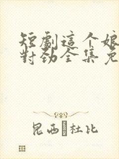 短剧这个娘子不对劲全集免费观看