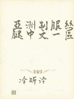 亚洲制服丝袜美腿中文一区