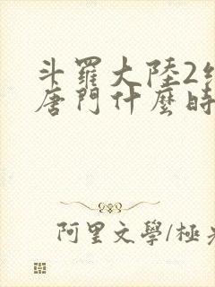 斗罗大陆2绝世唐门什么时候完结