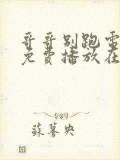 哥哥别跑电视剧免费播放在线观看