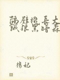 隔壁机长大叔是饿狼黑暗森林笔趣阁