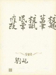 催眠校草校霸修改常识笔趣阁小说