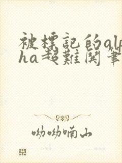 被标记的alpha超难哄笔趣阁封面