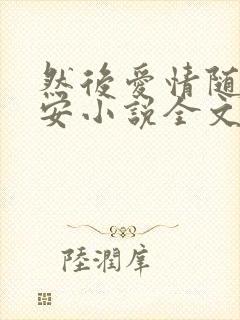 然后爱情随遇而安小说全文免费阅读