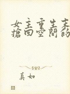 女主重生末世前抢回空间的小说