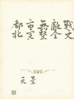 都市无敌战神林北完整全文免费阅读