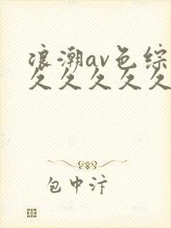 浪潮av色综合久久久久久久久