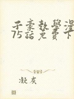 子豪教学漫画275话免费下拉