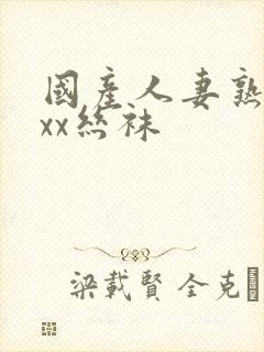 国产人妻熟女ⅹxx丝袜封面