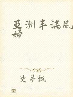 亚洲丰满风骚熟妇