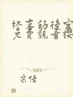 终末的后宫完整免费观看樱花动漫