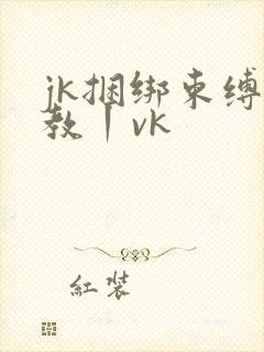 jk捆绑束缚调教丨vk