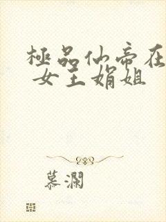 极品仙帝在花都 女王娟姐