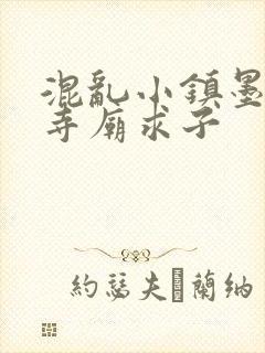 混乱小镇墨池砚寺庙求子