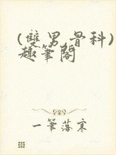 (双男,骨科)趣笔阁