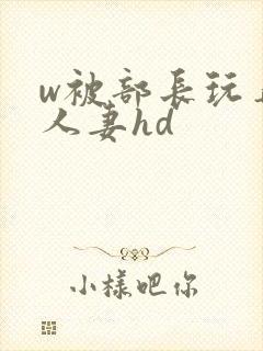 w被部长玩弄的人妻hd