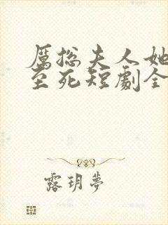 厉总夫人她罪不至死短剧全集