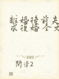 离婚后前夫哭着求复婚 全文免费阅读