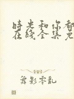 时光和你都很甜在线全集免费观看电视剧