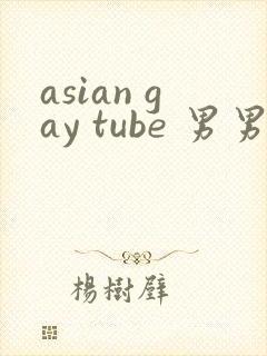 asian gay tube 男男