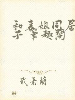 和表姐同居的日子 笔趣阁