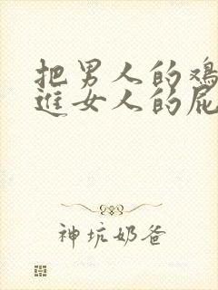 把男人的鸡鸡放进女人的屁股里