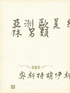 亚洲 欧美 丝袜 另类