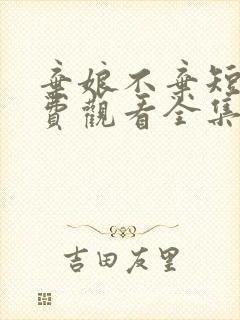 弃娘不弃短剧免费观看全集完整版