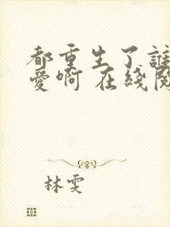 都重生了谁谈恋爱啊 在线阅读